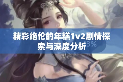 精彩绝伦的年糕1v2剧情探索与深度分析