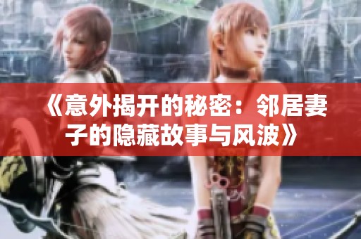 《意外揭开的秘密：邻居妻子的隐藏故事与风波》