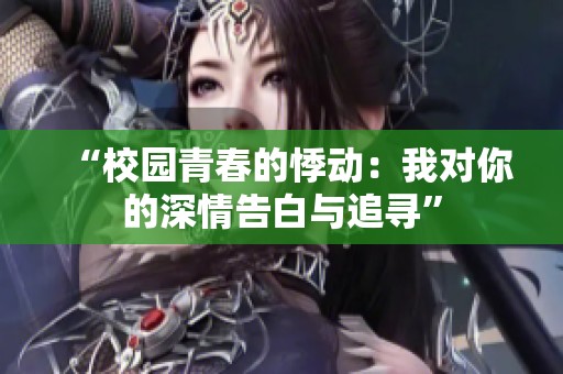 “校园青春的悸动：我对你的深情告白与追寻”