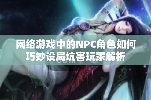 网络游戏中的NPC角色如何巧妙设局坑害玩家解析