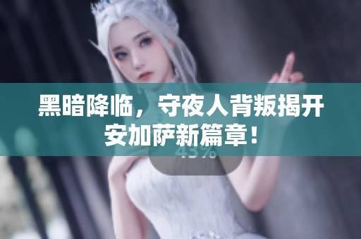 黑暗降临，守夜人背叛揭开安加萨新篇章！