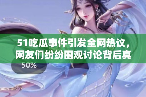 51吃瓜事件引发全网热议，网友们纷纷围观讨论背后真相