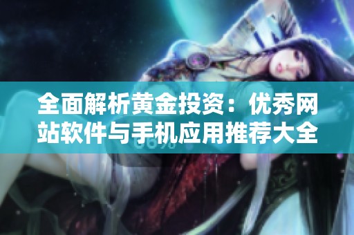 全面解析黄金投资：优秀网站软件与手机应用推荐大全