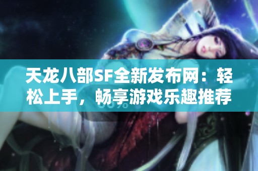 天龙八部SF全新发布网：轻松上手，畅享游戏乐趣推荐！
