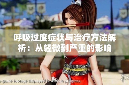 呼吸过度症状与治疗方法解析：从轻微到严重的影响
