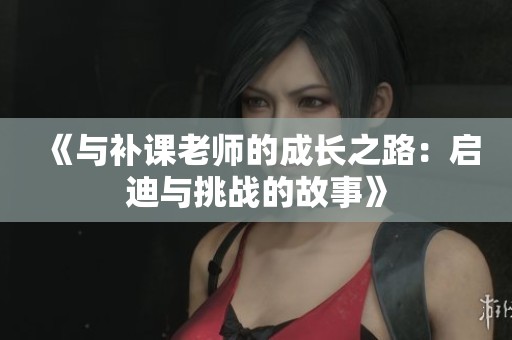 《与补课老师的成长之路：启迪与挑战的故事》