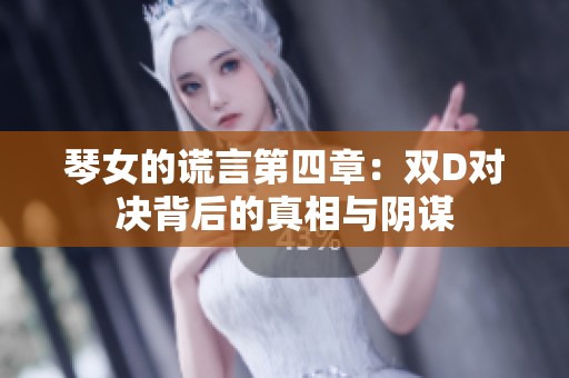 琴女的谎言第四章：双D对决背后的真相与阴谋