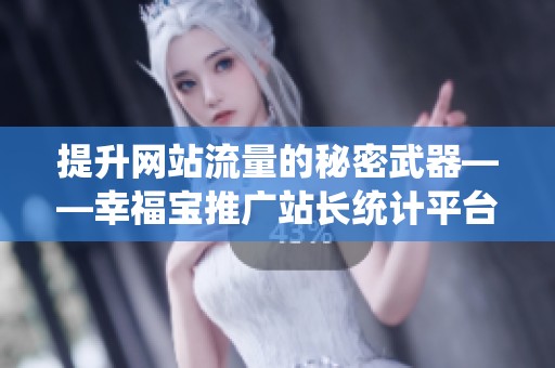 提升网站流量的秘密武器——幸福宝推广站长统计平台揭秘
