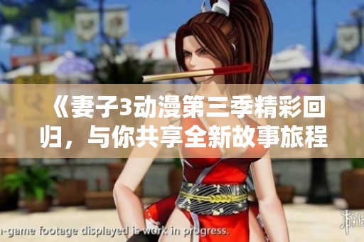 《妻子3动漫第三季精彩回归，与你共享全新故事旅程》