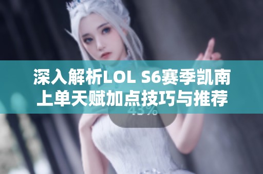 深入解析LOL S6赛季凯南上单天赋加点技巧与推荐