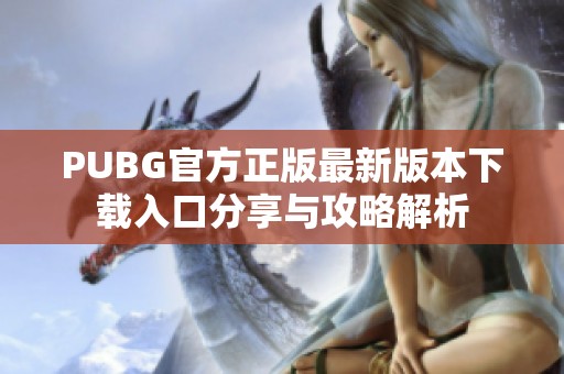 PUBG官方正版最新版本下载入口分享与攻略解析