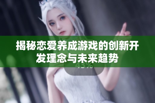 揭秘恋爱养成游戏的创新开发理念与未来趋势