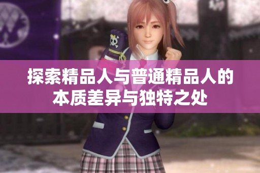 探索精品人与普通精品人的本质差异与独特之处