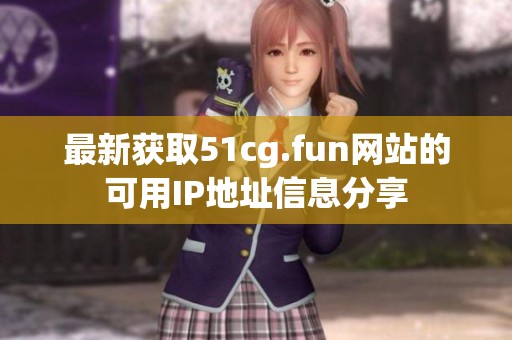 最新获取51cg.fun网站的可用IP地址信息分享