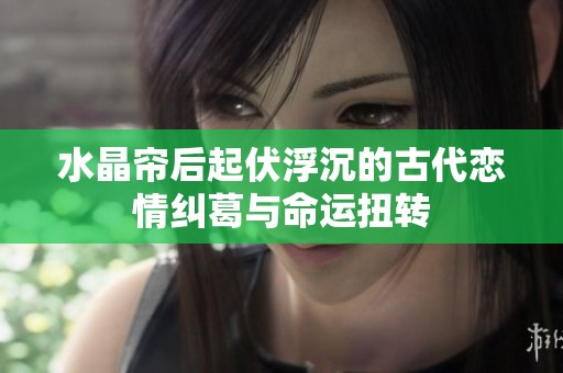 水晶帘后起伏浮沉的古代恋情纠葛与命运扭转