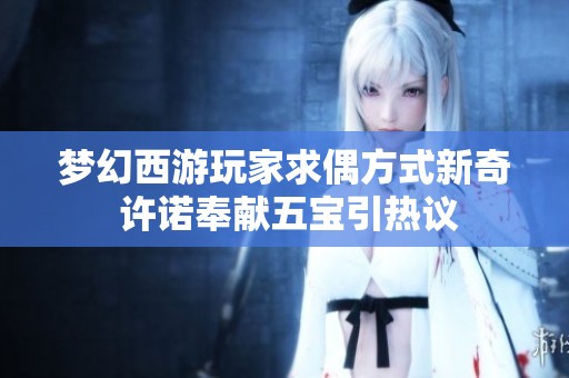 梦幻西游玩家求偶方式新奇 许诺奉献五宝引热议
