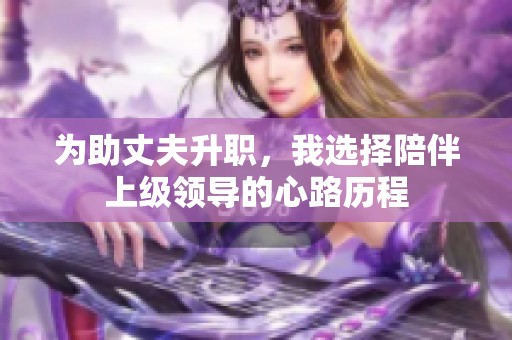 为助丈夫升职，我选择陪伴上级领导的心路历程
