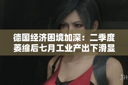 德国经济困境加深：二季度萎缩后七月工业产出下滑显著