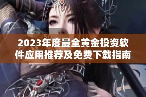 2023年度最全黄金投资软件应用推荐及免费下载指南
