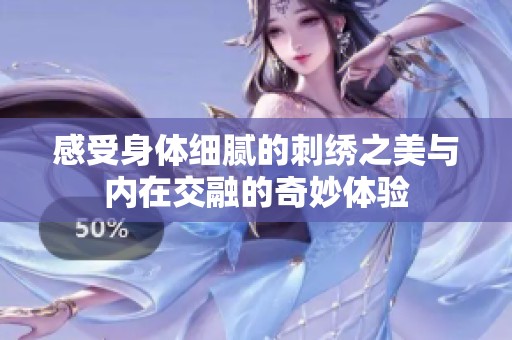 感受身体细腻的刺绣之美与内在交融的奇妙体验