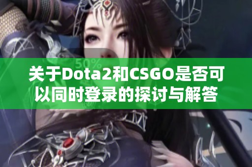 关于Dota2和CSGO是否可以同时登录的探讨与解答