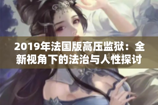 2019年法国版高压监狱：全新视角下的法治与人性探讨