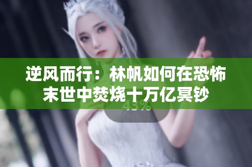 逆风而行：林帆如何在恐怖末世中焚烧十万亿冥钞