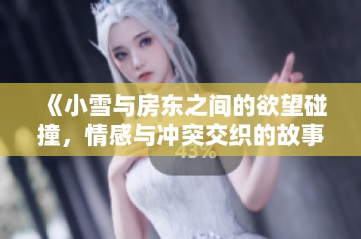 《小雪与房东之间的欲望碰撞，情感与冲突交织的故事》