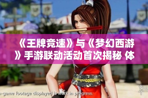 《王牌竞速》与《梦幻西游》手游联动活动首次揭秘 体验双重乐趣！