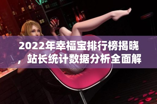 2022年幸福宝排行榜揭晓，站长统计数据分析全面解读