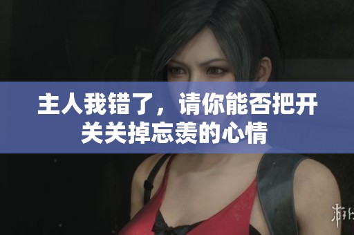 主人我错了，请你能否把开关关掉忘羡的心情 