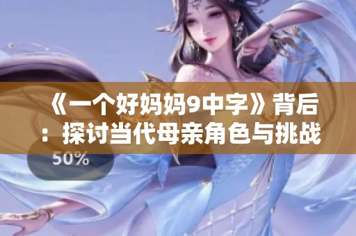 《一个好妈妈9中字》背后：探讨当代母亲角色与挑战