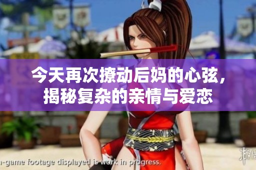 今天再次撩动后妈的心弦，揭秘复杂的亲情与爱恋