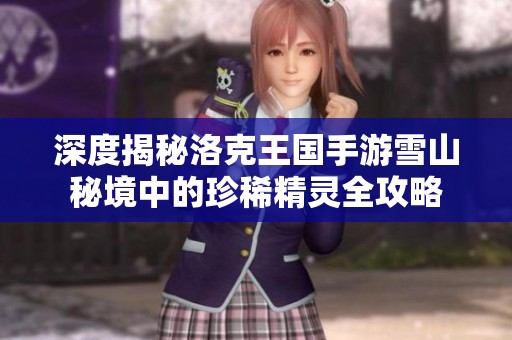 深度揭秘洛克王国手游雪山秘境中的珍稀精灵全攻略