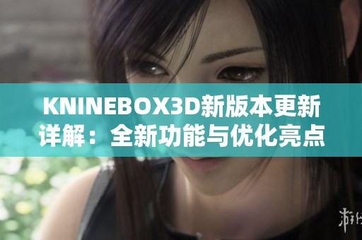 KNINEBOX3D新版本更新详解：全新功能与优化亮点一览