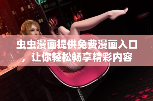 虫虫漫画提供免费漫画入口，让你轻松畅享精彩内容