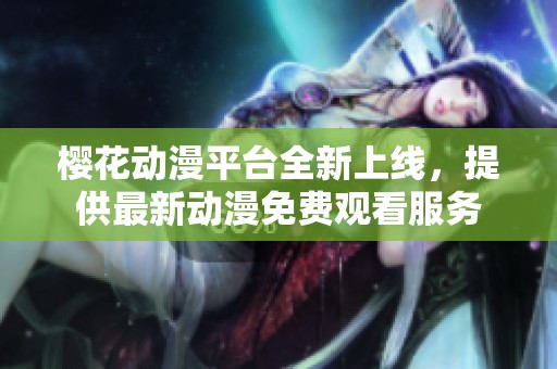 樱花动漫平台全新上线，提供最新动漫免费观看服务