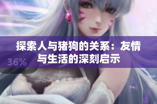 探索人与猪狗的关系：友情与生活的深刻启示