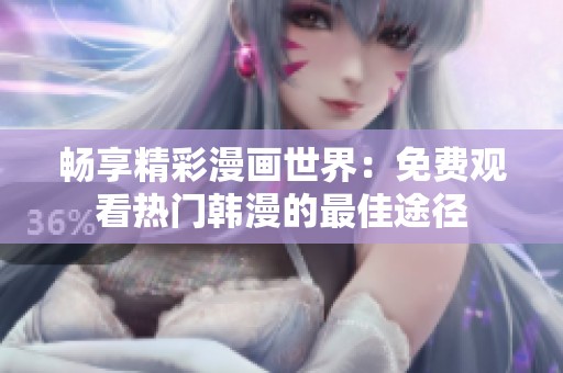 畅享精彩漫画世界：免费观看热门韩漫的最佳途径