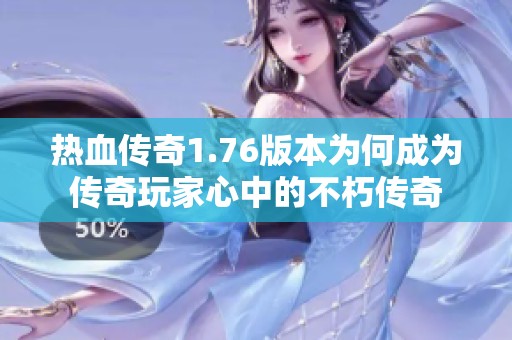 热血传奇1.76版本为何成为传奇玩家心中的不朽传奇