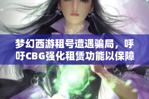 梦幻西游租号遭遇骗局，呼吁CBG强化租赁功能以保障玩家权益