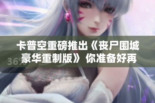 卡普空重磅推出《丧尸围城 豪华重制版》 你准备好再次对抗丧尸了吗