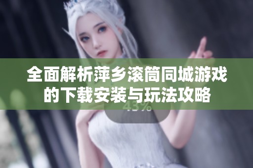 全面解析萍乡滚筒同城游戏的下载安装与玩法攻略