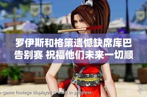 罗伊斯和格策遗憾缺席库巴告别赛 祝福他们未来一切顺利