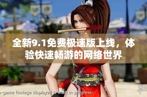 全新9.1免费极速版上线，体验快速畅游的网络世界