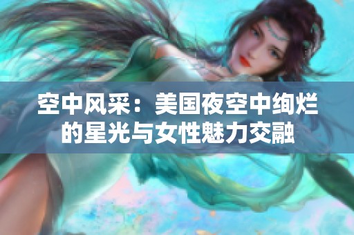 空中风采：美国夜空中绚烂的星光与女性魅力交融