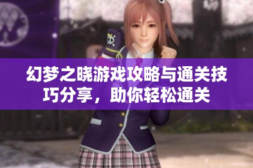 幻梦之晓游戏攻略与通关技巧分享，助你轻松通关