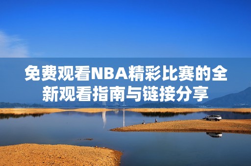 免费观看NBA精彩比赛的全新观看指南与链接分享
