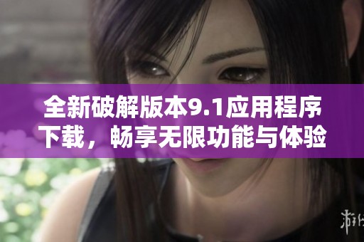 全新破解版本9.1应用程序下载，畅享无限功能与体验