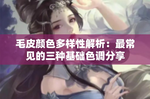 毛皮颜色多样性解析：最常见的三种基础色调分享